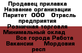 Продавец прилавка › Название организации ­ Паритет, ООО › Отрасль предприятия ­ Розничная торговля › Минимальный оклад ­ 25 000 - Все города Работа » Вакансии   . Мордовия респ.